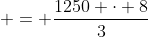  = \frac{1250 \cdot 8}{3}