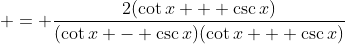  = \frac{2(\cot{x} + \csc{x})}{(\cot{x} - \csc{x})(\cot{x} + \csc{x})}