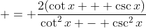  = \frac{2(\cot{x} + \csc{x})}{\cot^2{x} - \csc^2{x}}