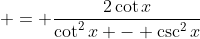  = \frac{2\cot{x}}{\cot^2{x} - \csc^2{x}}