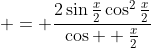  = \frac{2\sin{\frac{x}{2}}\cos^2{\frac{x}{2}}}{\cos{  \frac{x}{2}}}