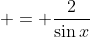  = \frac{2}{\sin{x}}
