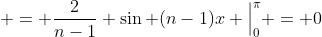  = \frac{2}{n-1} \sin (n-1)x \Big|^{\pi}_{0} = 0