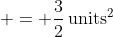  = \frac{3}{2}\,\textrm{units}^2