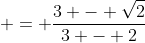  = \frac{3 - \sqrt{2}}{3 - 2}