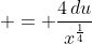  = \frac{4\,du}{x^{\frac{1}{4}}}