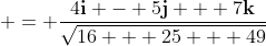  = \frac{4\mathbf{i} - 5\mathbf{j} + 7\mathbf{k}}{\sqrt{16 + 25 + 49}}