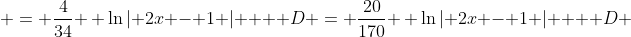  = \frac{4}{34} \, \ln| 2x - 1 | +  D = \frac{20}{170} \, \ln| 2x - 1 | +  D 