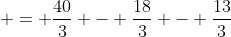  = \frac{40}{3} - \frac{18}{3} - \frac{13}{3}