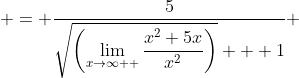  = \frac{5}{\sqrt{\left(\displaystyle\lim_{x\to\infty  }\frac{x^2+5x}{x^2}\right)} + 1} 