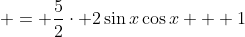  = \frac{5}{2}\cdot 2\sin{x}\cos{x} + 1