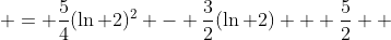  = \frac{5}{4}(\ln 2)^2 - \frac{3}{2}(\ln 2) + \frac{5}{2} \\ 