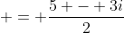  = \frac{5 - 3i}{2}