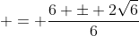  = \frac{6 \pm 2\sqrt{6}}{6}