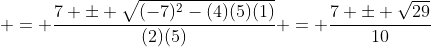  = \frac{7 \pm \sqrt{(-7)^2-(4)(5)(1)}}{(2)(5)} = \frac{7 \pm \sqrt{29}}{10}