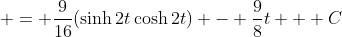  = \frac{9}{16}(\sinh{2t}\cosh{2t}) - \frac{9}{8}t + C