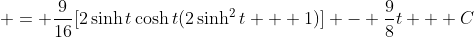  = \frac{9}{16}[2\sinh{t}\cosh{t}(2\sinh^2{t} + 1)] - \frac{9}{8}t + C