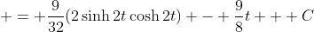  = \frac{9}{32}(2\sinh{2t}\cosh{2t}) - \frac{9}{8}t + C