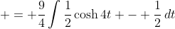  = \frac{9}{4}\int{\frac{1}{2}\cosh{4t} - \frac{1}{2}\,dt}