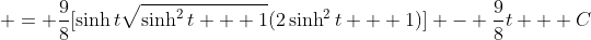  = \frac{9}{8}[\sinh{t}\sqrt{\sinh^2{t} + 1}(2\sinh^2{t} + 1)] - \frac{9}{8}t + C