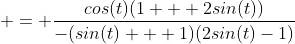  = \frac{cos(t)(1 + 2sin(t))}{-(sin(t) + 1)(2sin(t)-1)}