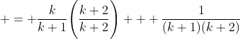 & = \frac{k}{k+1}\Bigg(\frac{k+2}{k+2}\Bigg) + \frac{1}{(k+1)(k+2)}