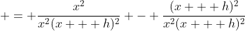  = \frac{x^2}{x^2(x + h)^2} - \frac{(x + h)^2}{x^2(x + h)^2}