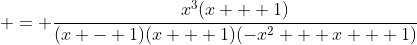  = \frac{x^3(x + 1)}{(x - 1)(x + 1)(-x^2 + x + 1)}