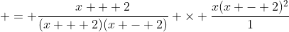  = \frac{x + 2}{(x + 2)(x - 2)} \times \frac{x(x - 2)^2}{1}