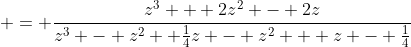  = \frac{z^3 + 2z^2 - 2z}{z^3 - z^2 +\frac{1}{4}z - z^2 + z - \frac{1}{4}}