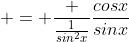  = \frac {\frac{1}{sin^2x}}{\frac{cosx}{sinx}}