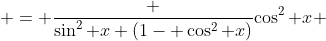  = \frac {\sin^2 x (1- \cos^2 x)}{\cos^2 x} 