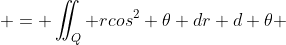  = \iint_Q rcos^2 \theta dr d \theta 