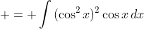  = \int{(\cos^2{x})^2\cos{x}\,dx}