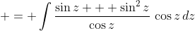  = \int{\frac{\sin{z} + \sin^2{z}}{\cos{z}}\,\cos{z}\,dz}