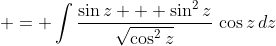  = \int{\frac{\sin{z} + \sin^2{z}}{\sqrt{\cos^2{z}}}\,\cos{z}\,dz}