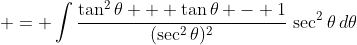  = \int{\frac{\tan^2{\theta} + \tan{\theta} - 1}{(\sec^2{\theta})^2}\,\sec^2{\theta}\,d\theta}