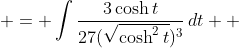  = \int{\frac{3\cosh{t}}{27(\sqrt{\cosh^2{t}})^3}\,dt  }