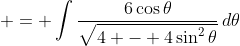  = \int{\frac{6\cos{\theta}}{\sqrt{4 - 4\sin^2{\theta}}}\,d\theta}