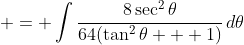  = \int{\frac{8\sec^2{\theta}}{64(\tan^2{\theta} + 1)}\,d\theta}