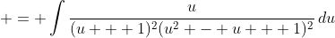  = \int{\frac{u}{(u + 1)^2(u^2 - u + 1)^2}\,du}