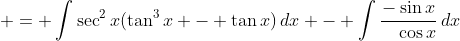  = \int{\sec^2{x}(\tan^3{x} - \tan{x})\,dx} - \int{\frac{-\sin{x}}{\phantom{-}\cos{x}}\,dx}