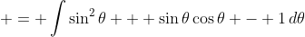  = \int{\sin^2{\theta} + \sin{\theta}\cos{\theta} - 1\,d\theta}