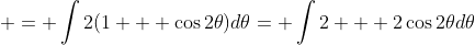  = \int{2(1 + \cos{2\theta})d\theta}= \int{2 + 2\cos{2\theta}d\theta}