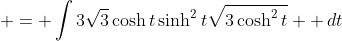  = \int{3\sqrt{3}\cosh{t}\sinh^2{t}\sqrt{3\cosh^2{t}}  \,dt}