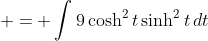  = \int{9\cosh^2{t}\sinh^2{t}\,dt}