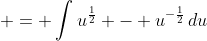  = \int{u^{\frac{1}{2}} - u^{-\frac{1}{2}}\,du}