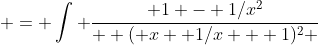  = \int \frac{ 1 - 1/x^2}{  ( x +1/x + 1)^2 }~dx