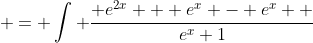  = \int \frac{ e^{2x} + e^x - e^x  }{e^x+1}~dx