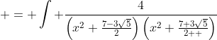 \displaystyle \begin{aligned} I_{1} & = \int \frac{4}{\left(x^2+\frac{7-3\sqrt{5}}{2}\right)\left(x^2+\frac{7+3\sqrt{5}}{2  }\right)}\;{dx} \\ & = \int \frac{\frac{4}{3\sqrt{5}}\left(x^2+\frac{7+3\sqrt{  5}}{2}\right)-\frac{4}{3\sqrt{5}}\left(x^2+\frac{7-3\sqrt{5}}{2}\right)}{\left(x^2+\frac{7-3\sqrt{5}}{2}\right)\left(x^2+\frac{7+3\sqrt{5}}{2  }\right)}{dx} \\ & = \frac{4}{3\sqrt{5}}\int\frac{1}{x^2+\frac{7-3\sqrt{5}}{2}} \;{dx} - \frac{4}{3\sqrt{5}}\int\frac{1}{x^2+\frac{7+3\sqrt  {5}}{2}} \;{dx} \\ & = \frac{4\sqrt{2}}{3\sqrt{5}\sqrt{7-3\sqrt{5}}}\tan^{-1}\left(\frac{\sqrt{2}x}{\sqrt{7-3\sqrt{5}}}\right)-\frac{4\sqrt{2}}{3\sqrt{5}\sqrt{7+3\sqrt{5}}}\tan^  {-1}\left(\frac{\sqrt{2}x}{\sqrt{7+3\sqrt{5}}}\right  )}. \end{aligned} 